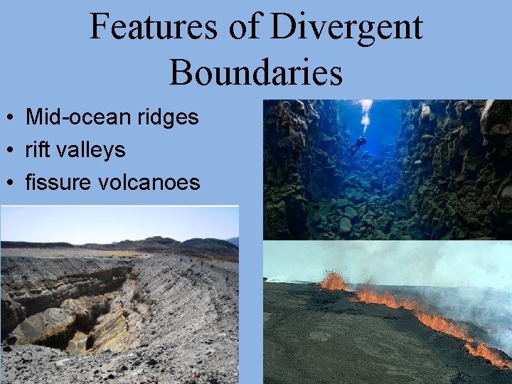 Features of Divergent Boundaries • Mid-ocean ridges • rift valleys • fissure volcanoes 