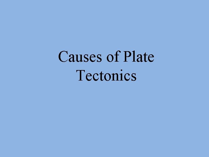 Causes of Plate Tectonics Causes of Plate Tectonics