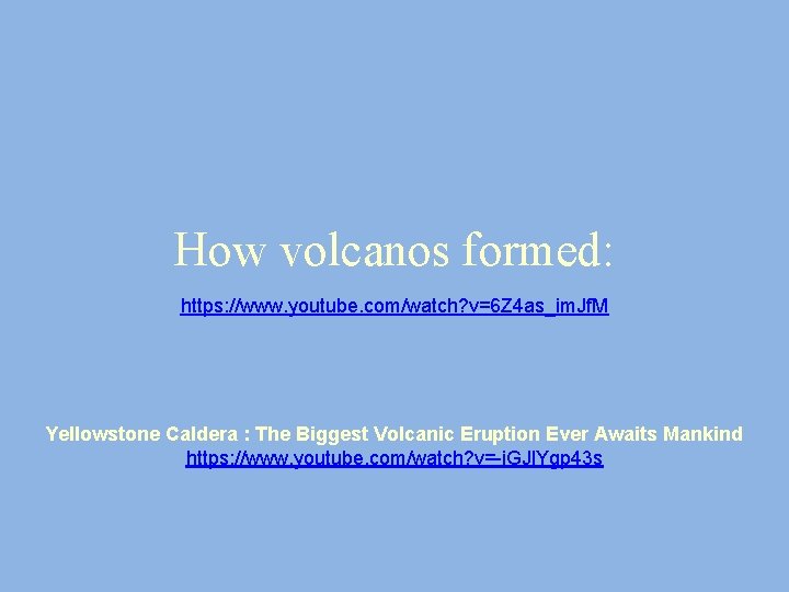 How volcanos formed: https: //www. youtube. com/watch? v=6 Z 4 as_im. Jf. M Yellowstone How volcanos formed: https: //www. youtube. com/watch? v=6 Z 4 as_im. Jf. M Yellowstone