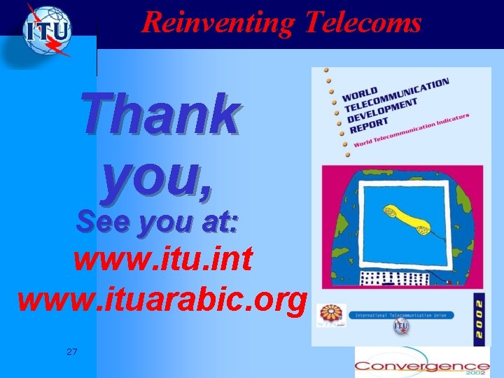 Reinventing Telecoms Thank you, See you at: www. itu. int www. ituarabic. org 27