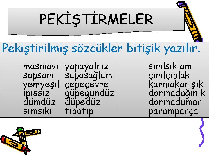 PEKİŞTİRMELER Pekiştirilmiş sözcükler bitişik yazılır. masmavi sapsarı yemyeşil ıpıssız dümdüz sımsıkı yapayalnız sapasağlam çepeçevre