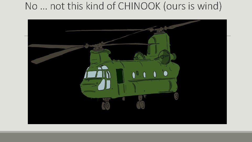 No … not this kind of CHINOOK (ours is wind) 