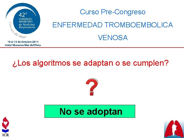 Curso Pre-Congreso ENFERMEDAD TROMBOEMBOLICA VENOSA ¿Los algoritmos se adaptan o se cumplen? ? No