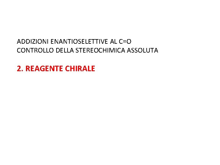 ADDIZIONI ENANTIOSELETTIVE AL C=O CONTROLLO DELLA STEREOCHIMICA ASSOLUTA 2. REAGENTE CHIRALE 