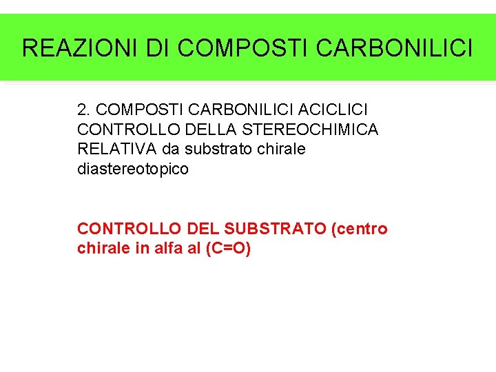 REAZIONI DI COMPOSTI CARBONILICI 2. COMPOSTI CARBONILICI ACICLICI CONTROLLO DELLA STEREOCHIMICA RELATIVA da substrato