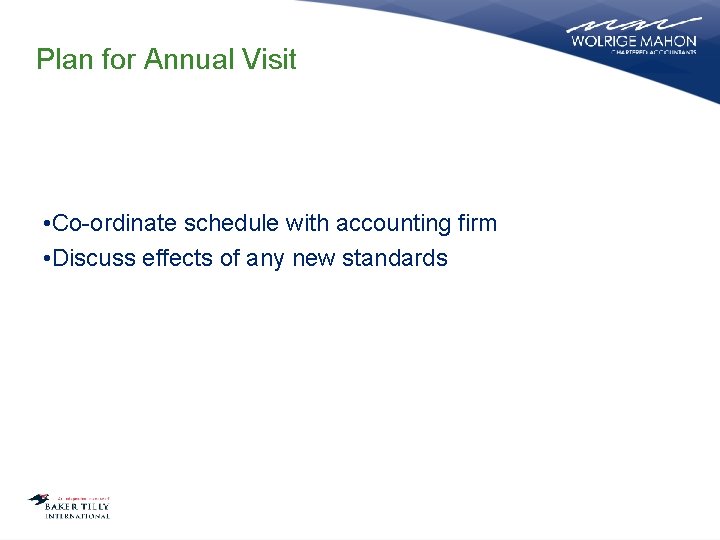 Plan for Annual Visit • Co-ordinate schedule with accounting firm • Discuss effects of