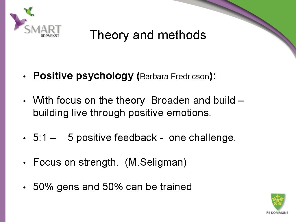 Theory and methods • Positive psychology (Barbara Fredricson): • With focus on theory Broaden