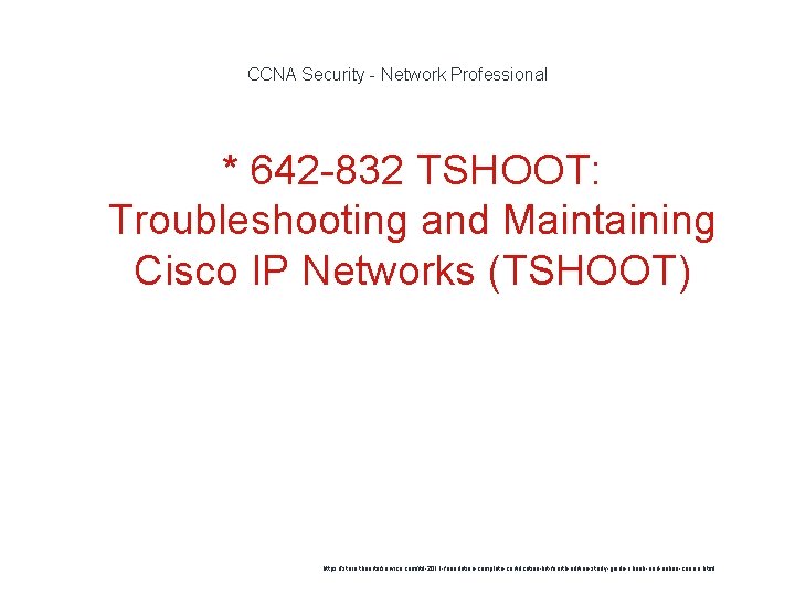 CCNA Security - Network Professional * 642 -832 TSHOOT: Troubleshooting and Maintaining Cisco IP