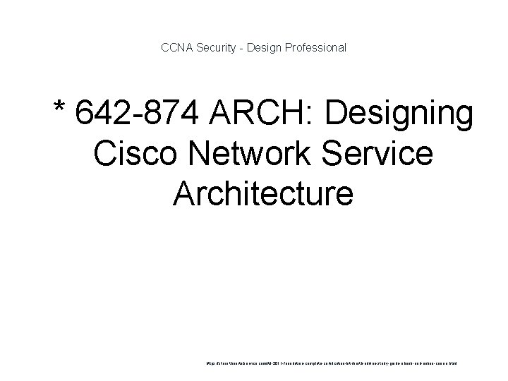 CCNA Security - Design Professional 1 * 642 -874 ARCH: Designing Cisco Network Service