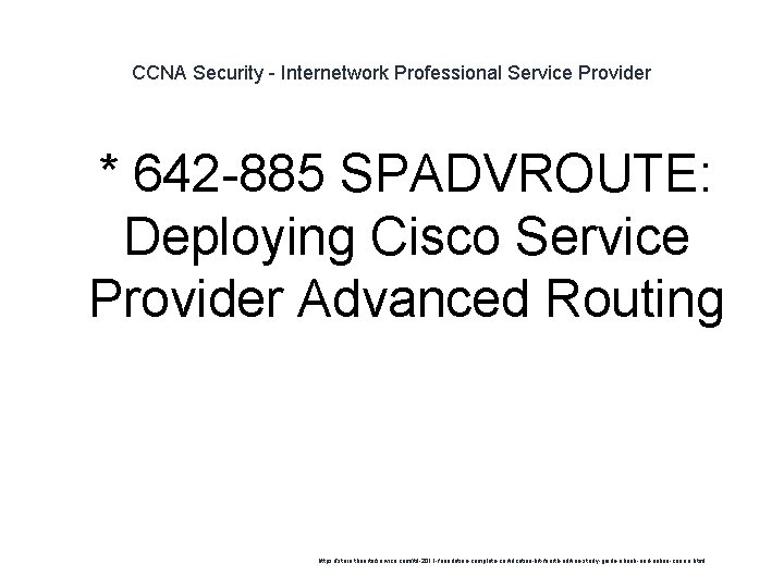 CCNA Security - Internetwork Professional Service Provider 1 * 642 -885 SPADVROUTE: Deploying Cisco