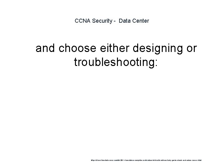 CCNA Security - Data Center 1 and choose either designing or troubleshooting: https: //store.