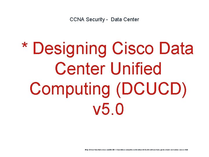 CCNA Security - Data Center 1 * Designing Cisco Data Center Unified Computing (DCUCD)