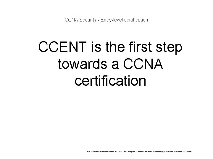 CCNA Security - Entry-level certification 1 CCENT is the first step towards a CCNA
