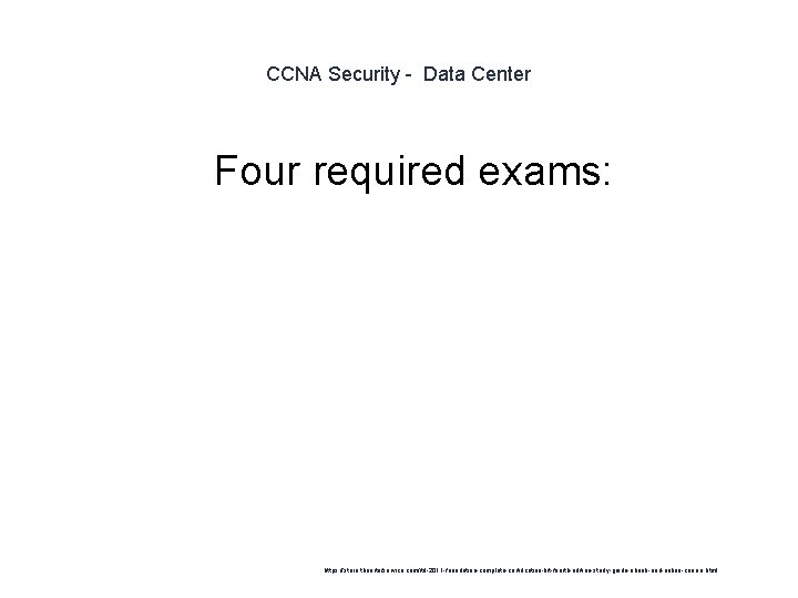 CCNA Security - Data Center 1 Four required exams: https: //store. theartofservice. com/itil-2011 -foundation-complete-certification-kit-fourth-edition-study-guide-ebook-and-online-course.