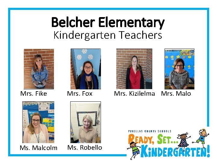 Belcher Elementary Kindergarten Teachers Mrs. Fike Mrs. Fox Ms. Malcolm Ms. Robello Mrs. Kizilelma