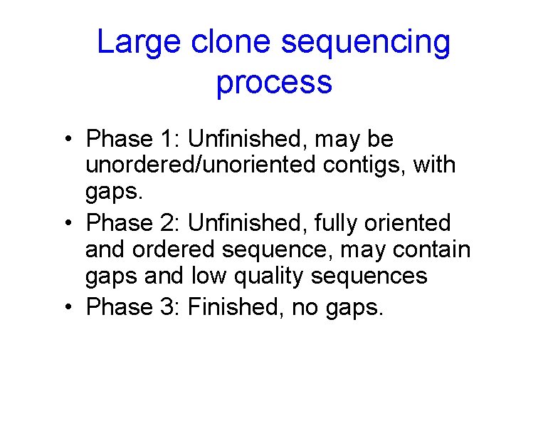 Large clone sequencing process • Phase 1: Unfinished, may be unordered/unoriented contigs, with gaps.