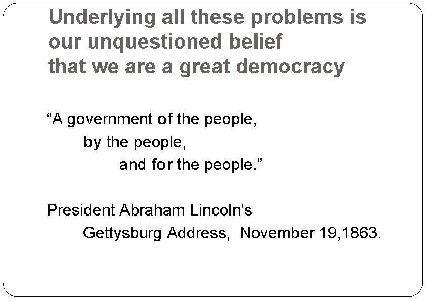 Underlying all these problems is our unquestioned belief that we are a great democracy