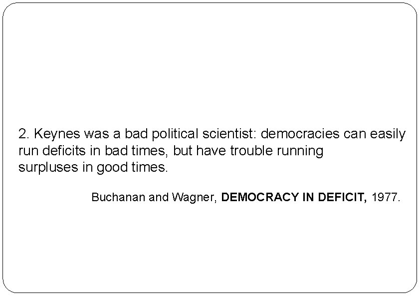 2. Keynes was a bad political scientist: democracies can easily run deficits in bad