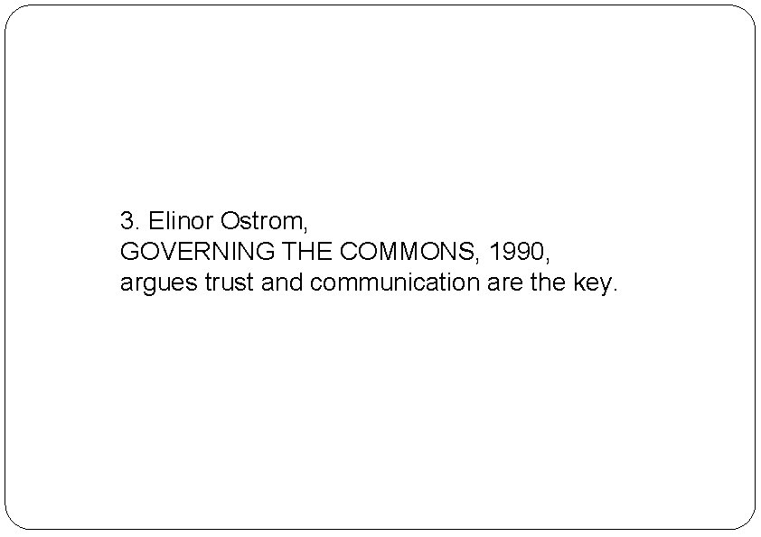3. Elinor Ostrom, GOVERNING THE COMMONS, 1990, argues trust and communication are the key.