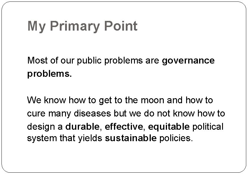 My Primary Point Most of our public problems are governance problems. We know how