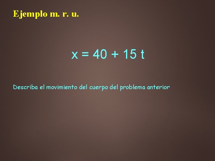 Ejemplo m. r. u. x = 40 + 15 t Describa el movimiento del Ejemplo m. r. u. x = 40 + 15 t Describa el movimiento del
