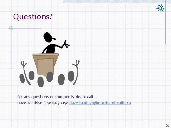 Questions? For any questions or comments please call… Dave Tamblyn (250)565 -2150 dave. tamblyn@northernhealth.