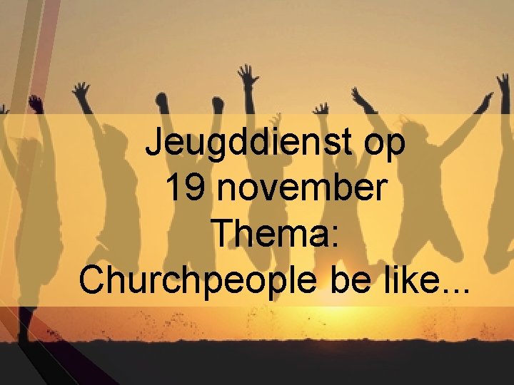 Jeugddienst op 19 november Thema: Churchpeople be like. . . 