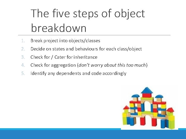 The five steps of object breakdown 1. Break project into objects/classes 2. Decide on