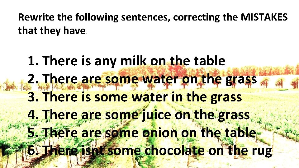 Rewrite the following sentences, correcting the MISTAKES that they have. 1. There is any