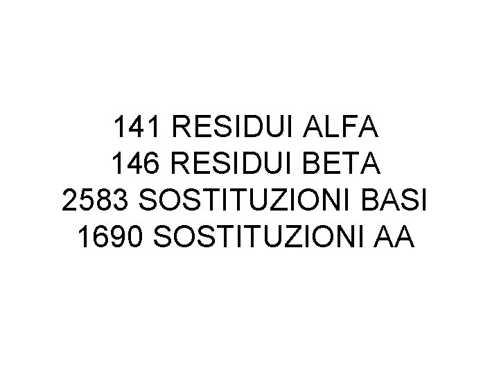 141 RESIDUI ALFA 146 RESIDUI BETA 2583 SOSTITUZIONI BASI 1690 SOSTITUZIONI AA 