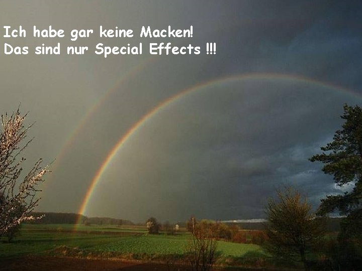 Ich habe gar keine Macken! Das sind nur Special Effects !!! 