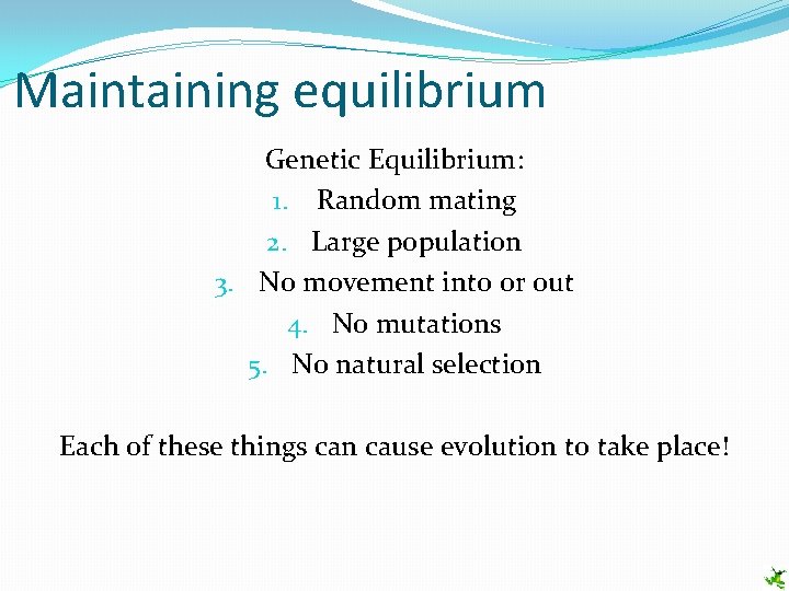 Maintaining equilibrium Genetic Equilibrium: 1. Random mating 2. Large population 3. No movement into