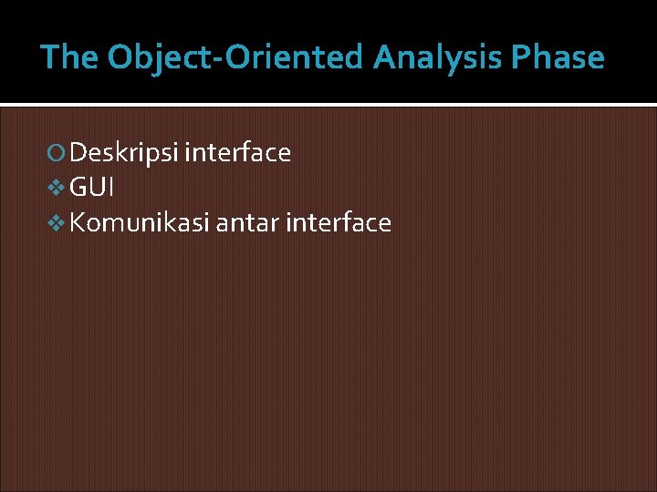 The Object-Oriented Analysis Phase Deskripsi interface v GUI v Komunikasi antar interface The Object-Oriented Analysis Phase Deskripsi interface v GUI v Komunikasi antar interface