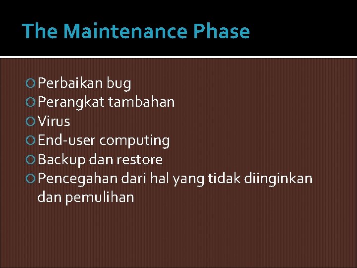The Maintenance Phase Perbaikan bug Perangkat tambahan Virus End-user computing Backup dan restore Pencegahan The Maintenance Phase Perbaikan bug Perangkat tambahan Virus End-user computing Backup dan restore Pencegahan