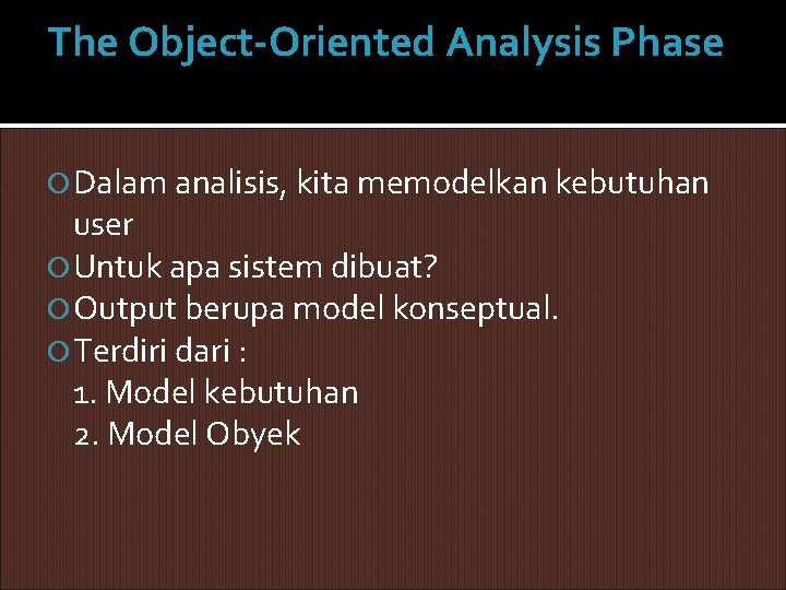 The Object-Oriented Analysis Phase Dalam analisis, kita memodelkan kebutuhan user Untuk apa sistem dibuat? The Object-Oriented Analysis Phase Dalam analisis, kita memodelkan kebutuhan user Untuk apa sistem dibuat?