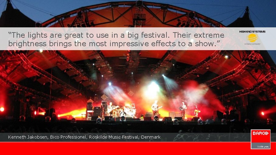 “The lights are great to use in a big festival. Their extreme brightness brings