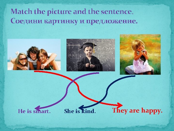 Match the picture and the sentence. Соедини картинку и предложение. He is smart. She