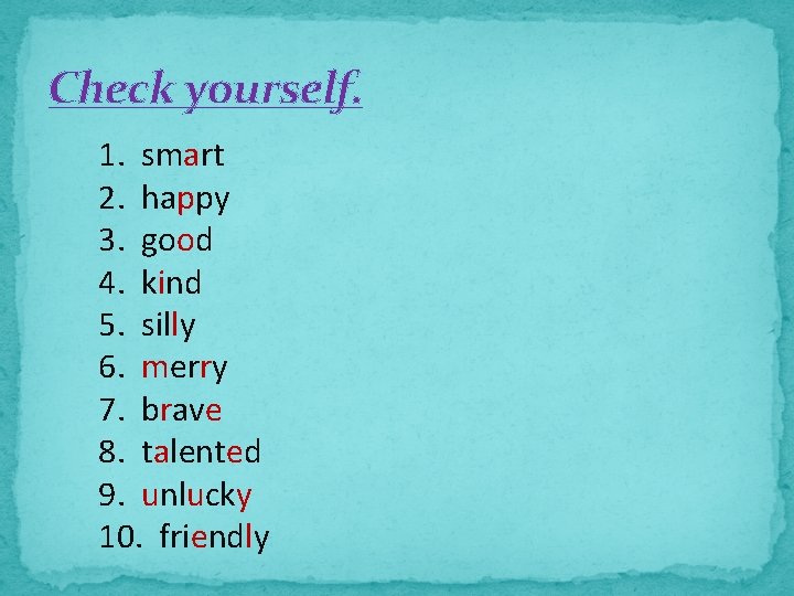 Check yourself. 1. smart 2. happy 3. good 4. kind 5. silly 6. merry