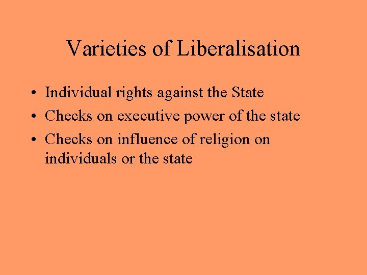 Varieties of Liberalisation • Individual rights against the State • Checks on executive power