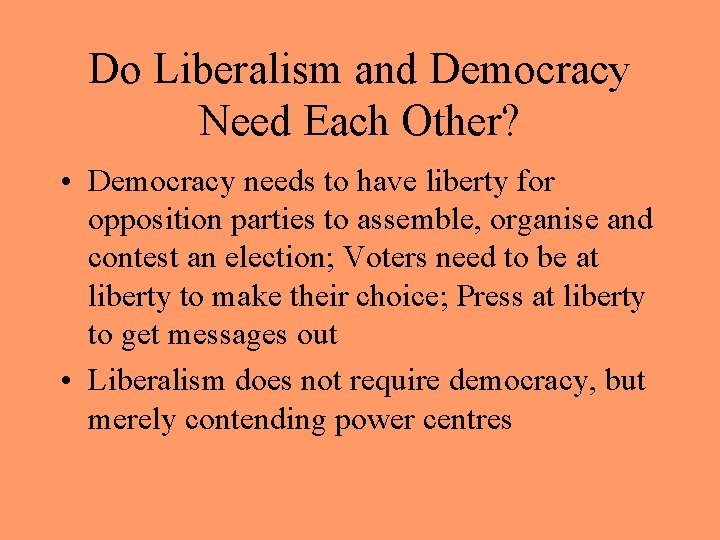 Do Liberalism and Democracy Need Each Other? • Democracy needs to have liberty for