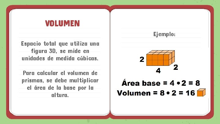 VOLUMEN Ejemplo: Espacio total que utiliza una figura 3 D, se mide en unidades