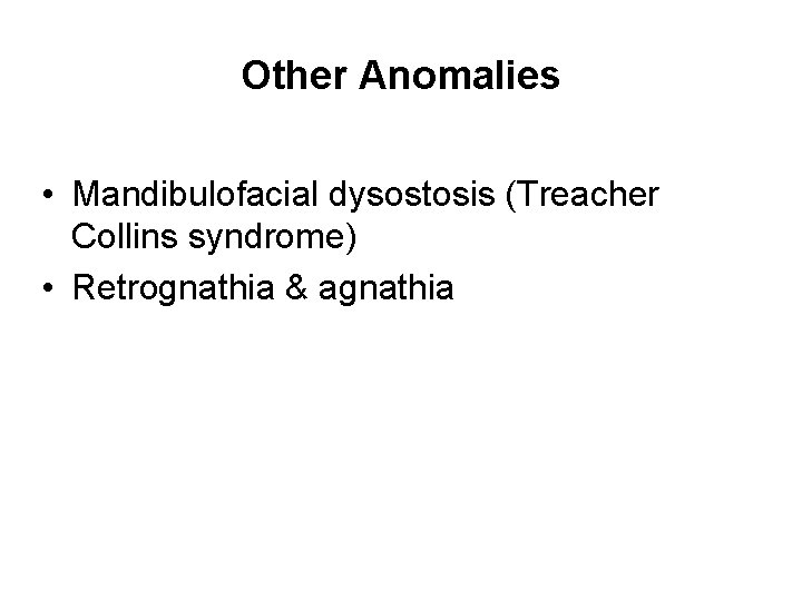 Other Anomalies • Mandibulofacial dysostosis (Treacher Collins syndrome) • Retrognathia & agnathia 