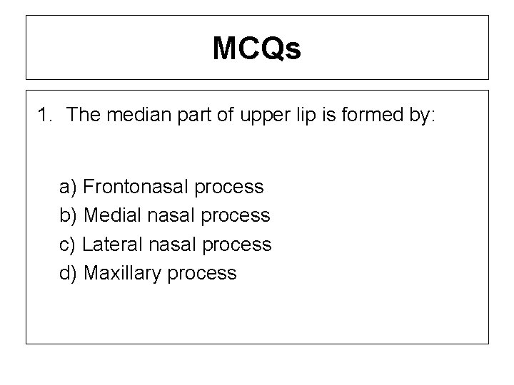 MCQs 1. The median part of upper lip is formed by: a) Frontonasal process