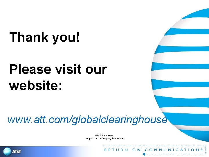 Thank you! Please visit our website: www. att. com/globalclearinghouse AT&T Proprietary Use pursuant to