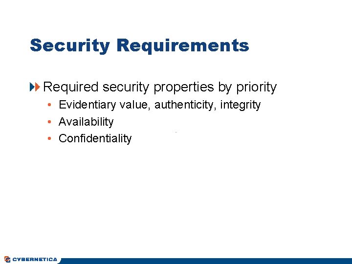 Security Requirements Required security properties by priority • Evidentiary value, authenticity, integrity • Availability