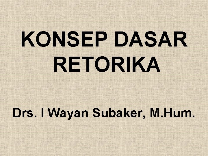 KONSEP DASAR RETORIKA Drs. I Wayan Subaker, M. Hum. 