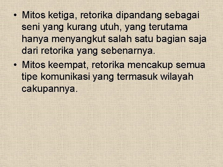  • Mitos ketiga, retorika dipandang sebagai seni yang kurang utuh, yang terutama hanya