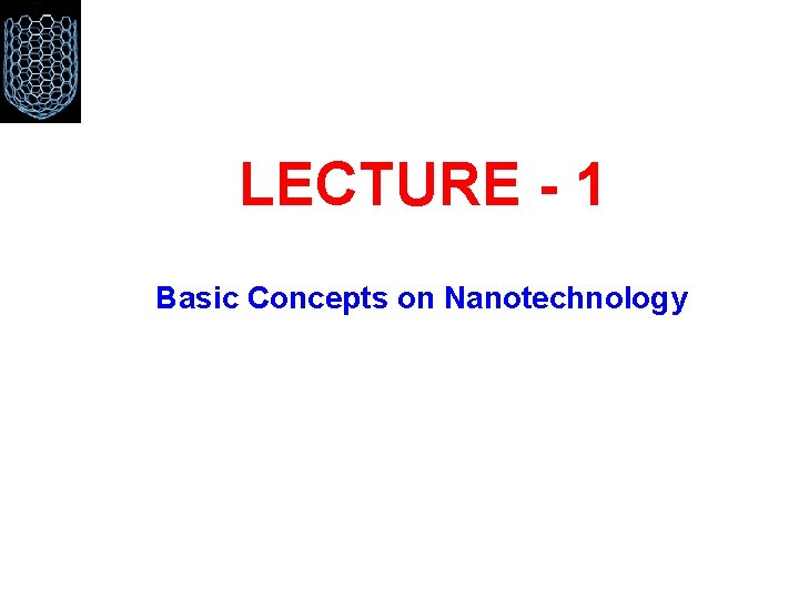 LECTURE - 1 Basic Concepts on Nanotechnology 