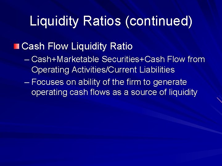 Liquidity Ratios (continued) Cash Flow Liquidity Ratio – Cash+Marketable Securities+Cash Flow from Operating Activities/Current