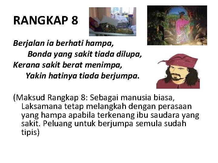 RANGKAP 8 Berjalan ia berhati hampa, Bonda yang sakit tiada dilupa, Kerana sakit berat